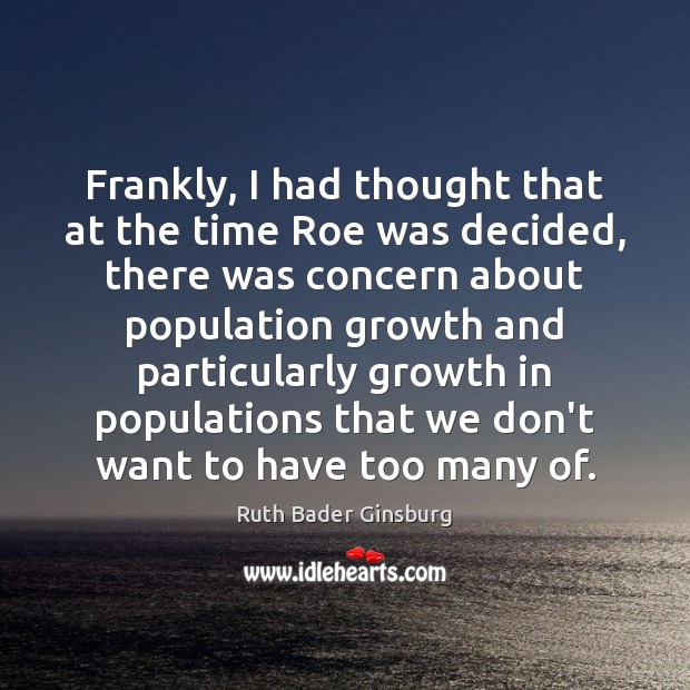 Frankly, I had thought that at the time Roe was decided, there Ruth Bader Ginsburg Picture Quote