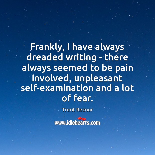 Frankly, I have always dreaded writing – there always seemed to be Trent Reznor Picture Quote
