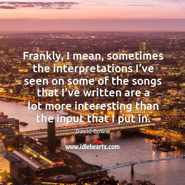 Frankly, I mean, sometimes the interpretations I’ve seen on some of the songs David Bowie Picture Quote