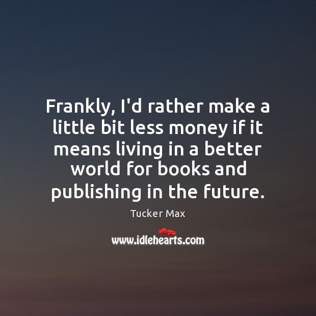 Frankly, I’d rather make a little bit less money if it means Tucker Max Picture Quote