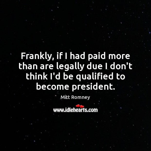 Frankly, if I had paid more than are legally due I don’t Mitt Romney Picture Quote