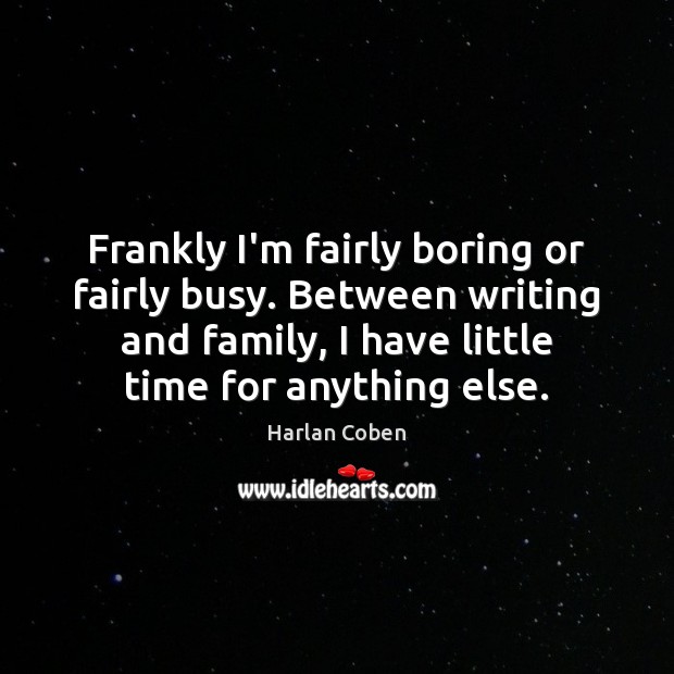 Frankly I’m fairly boring or fairly busy. Between writing and family, I Harlan Coben Picture Quote