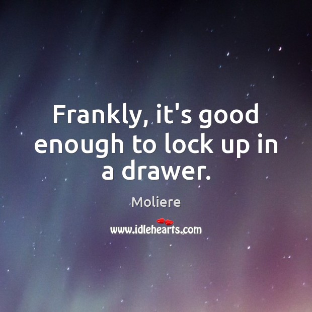 Frankly, it’s good enough to lock up in a drawer. Moliere Picture Quote