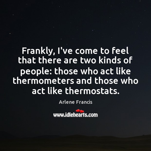 Frankly, I’ve come to feel that there are two kinds of people: Arlene Francis Picture Quote