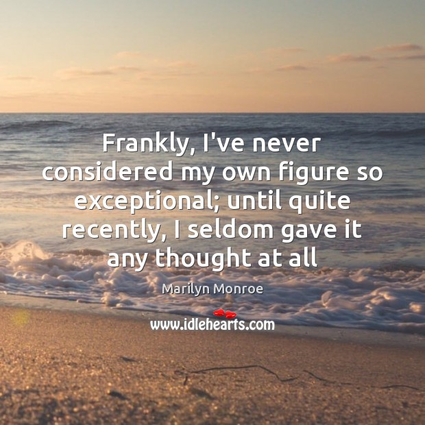 Frankly, I’ve never considered my own figure so exceptional; until quite recently, Marilyn Monroe Picture Quote