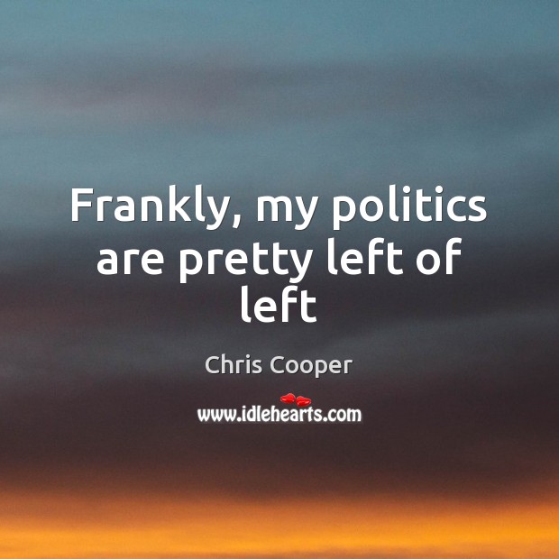 Frankly, my politics are pretty left of left Politics Quotes Image