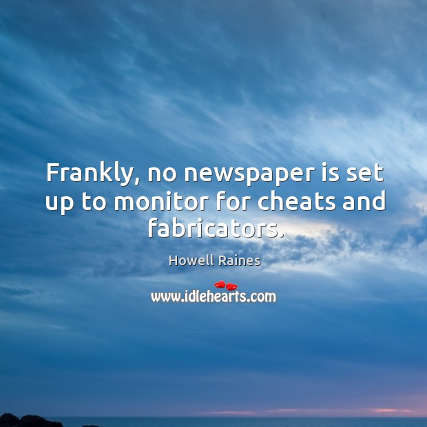 Frankly, no newspaper is set up to monitor for cheats and fabricators. Howell Raines Picture Quote