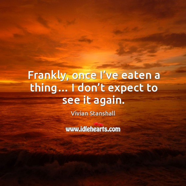 Frankly, once I’ve eaten a thing… I don’t expect to see it again. Vivian Stanshall Picture Quote