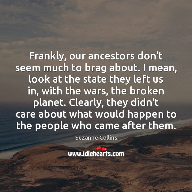 Frankly, our ancestors don’t seem much to brag about. I mean, look Suzanne Collins Picture Quote