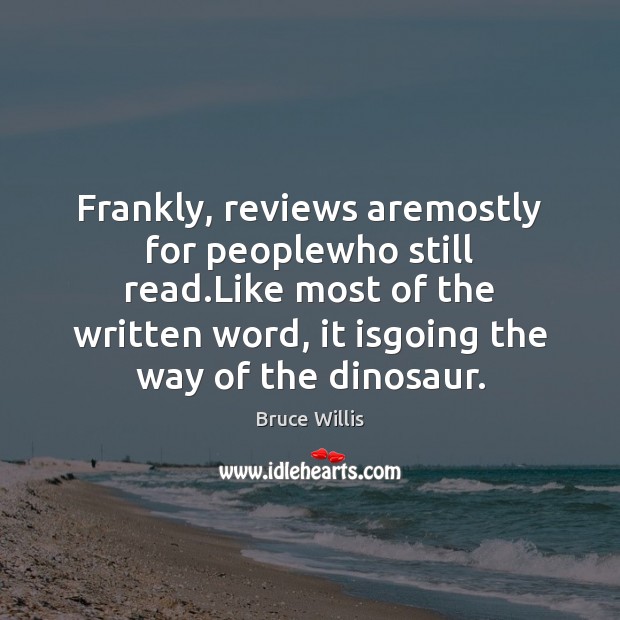 Frankly, reviews aremostly for peoplewho still read.Like most of the written Image