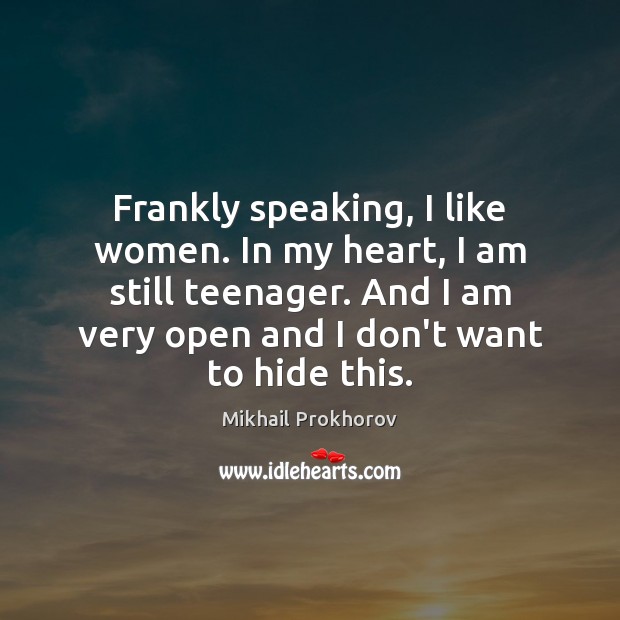 Frankly speaking, I like women. In my heart, I am still teenager. Image
