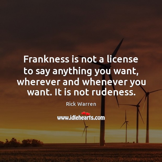 Frankness is not a license to say anything you want, wherever and Rick Warren Picture Quote