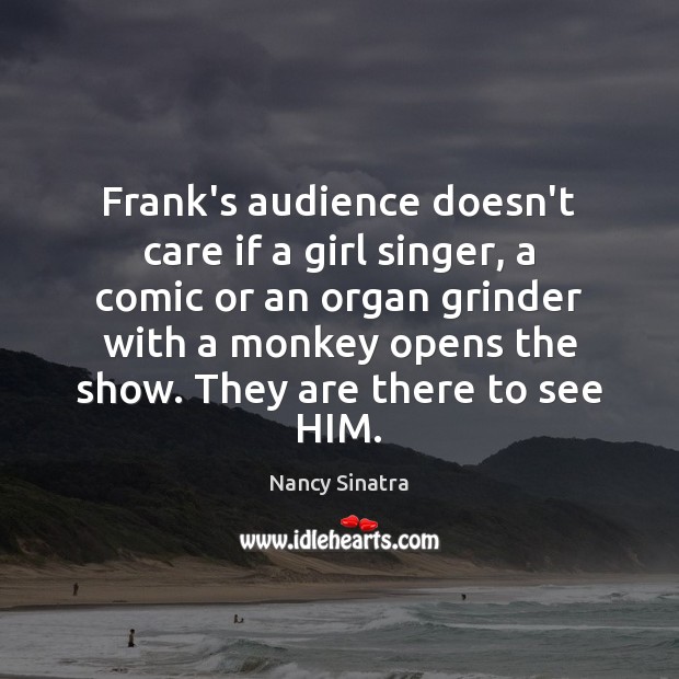 Frank’s audience doesn’t care if a girl singer, a comic or an Nancy Sinatra Picture Quote