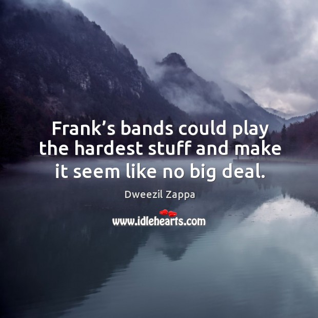 Frank’s bands could play the hardest stuff and make it seem like no big deal. Image