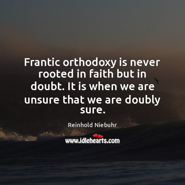 Frantic orthodoxy is never rooted in faith but in doubt. It is Image