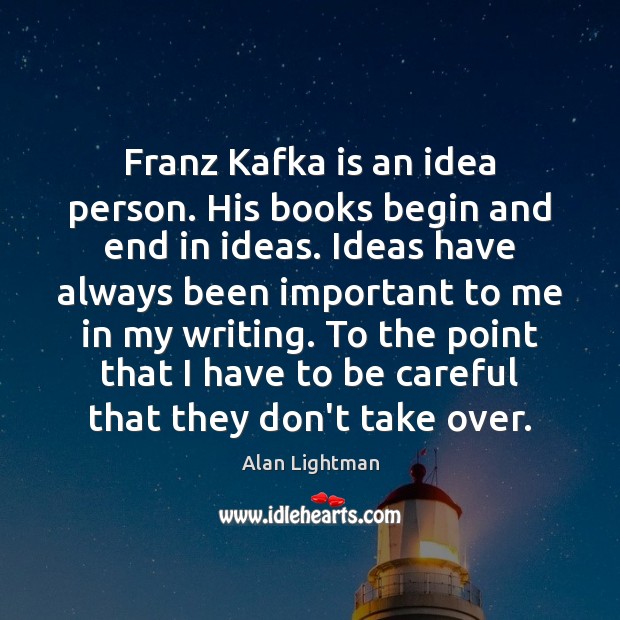 Franz Kafka is an idea person. His books begin and end in Alan Lightman Picture Quote