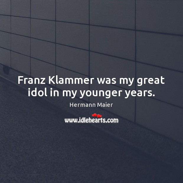 Franz Klammer was my great idol in my younger years. Hermann Maier Picture Quote