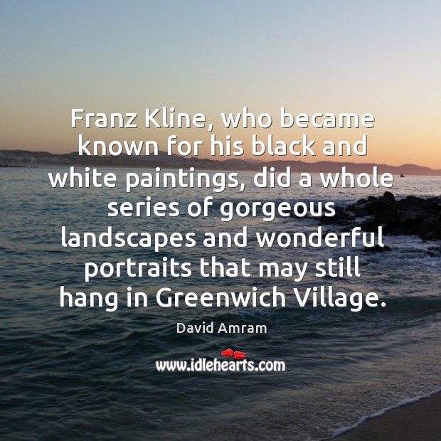 Franz kline, who became known for his black and white paintings, did a whole series of David Amram Picture Quote