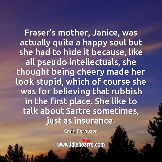 Fraser’s mother, Janice, was actually quite a happy soul but she had Craig Ferguson Picture Quote