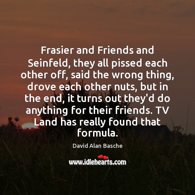 Frasier and Friends and Seinfeld, they all pissed each other off, said David Alan Basche Picture Quote