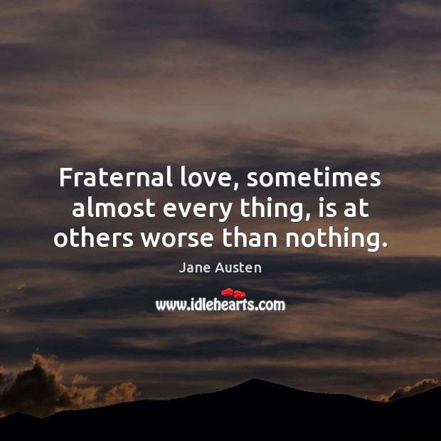 Fraternal love, sometimes almost every thing, is at others worse than nothing. Image
