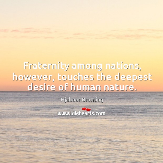 Fraternity among nations, however, touches the deepest desire of human nature. Hjalmar Branting Picture Quote