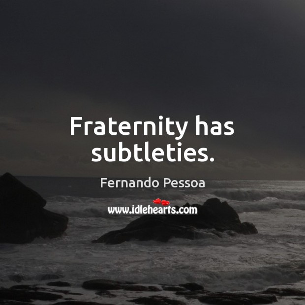 Fraternity has subtleties. Fernando Pessoa Picture Quote