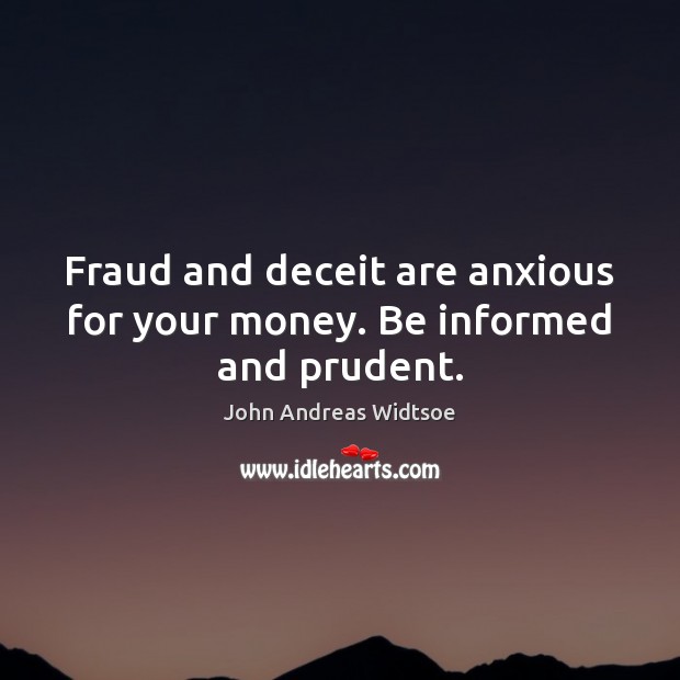 Fraud and deceit are anxious for your money. Be informed and prudent. John Andreas Widtsoe Picture Quote