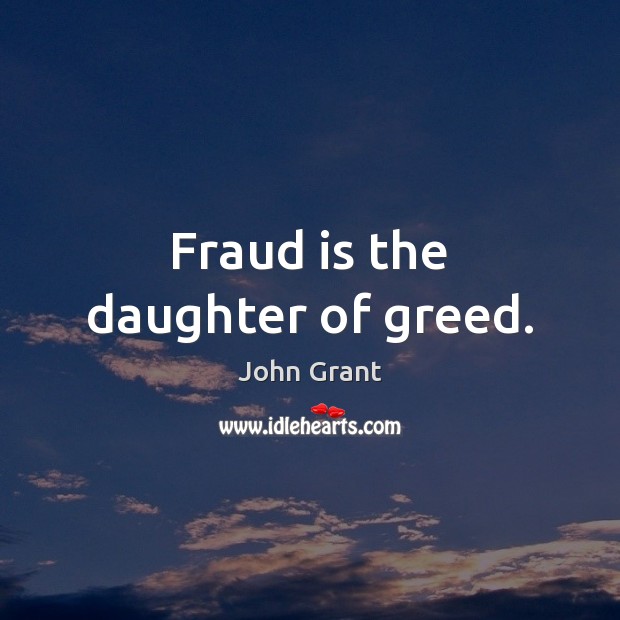 Fraud is the daughter of greed. Image