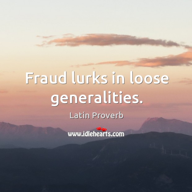 Fraud lurks in loose generalities. Image