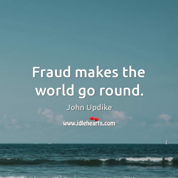 Fraud makes the world go round. John Updike Picture Quote