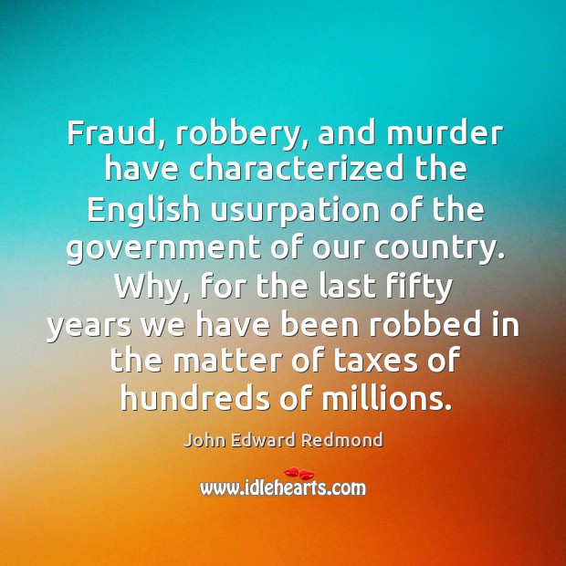 Fraud, robbery, and murder have characterized the english usurpation of the government of our country. John Edward Redmond Picture Quote