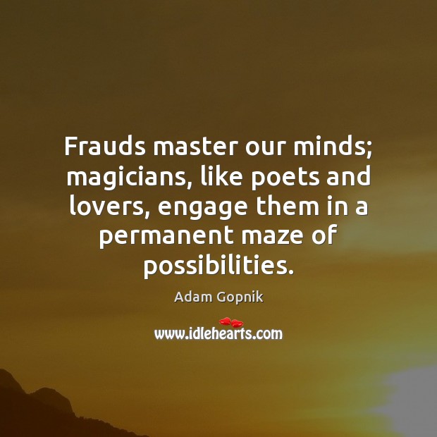 Frauds master our minds; magicians, like poets and lovers, engage them in Adam Gopnik Picture Quote
