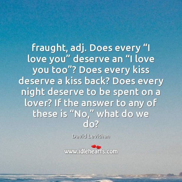 Fraught, adj. Does every “I love you” deserve an “I love you David Levithan Picture Quote