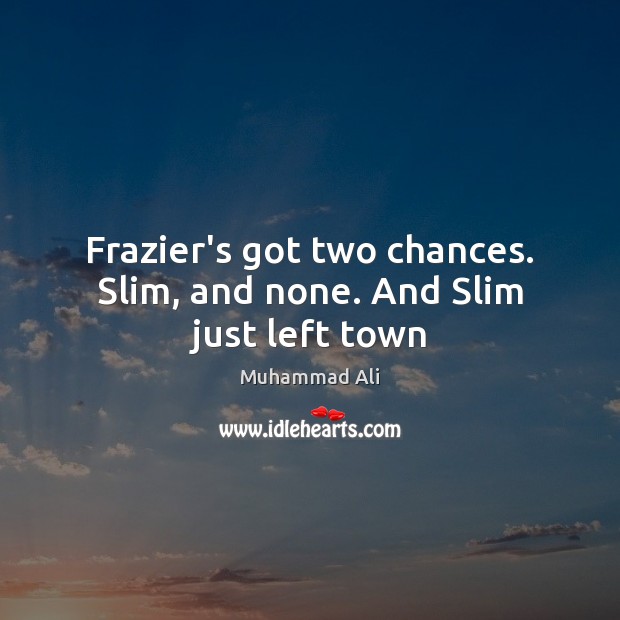 Frazier’s got two chances. Slim, and none. And Slim just left town Muhammad Ali Picture Quote