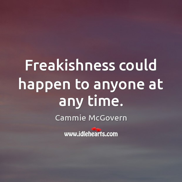 Freakishness could happen to anyone at any time. Cammie McGovern Picture Quote