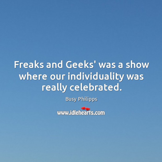 Freaks and Geeks’ was a show where our individuality was really celebrated. Busy Philipps Picture Quote