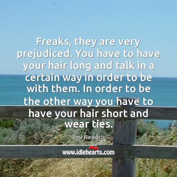 Freaks, they are very prejudiced. You have to have your hair long Image