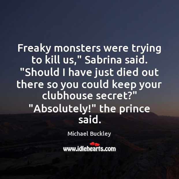 Freaky monsters were trying to kill us,” Sabrina said. “Should I have Michael Buckley Picture Quote
