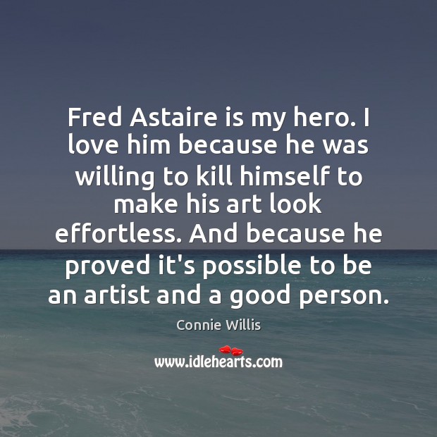 Fred Astaire is my hero. I love him because he was willing Connie Willis Picture Quote