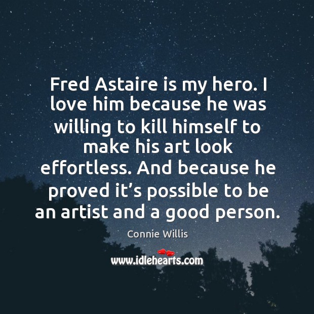 Fred astaire is my hero. I love him because he was willing to kill himself to make his art look effortless. Connie Willis Picture Quote