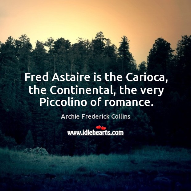 Fred Astaire is the Carioca, the Continental, the very Piccolino of romance. Archie Frederick Collins Picture Quote