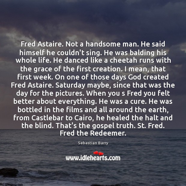 Fred Astaire. Not a handsome man. He said himself he couldn’t sing. Sebastian Barry Picture Quote