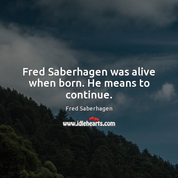 Fred Saberhagen was alive when born. He means to continue. Fred Saberhagen Picture Quote