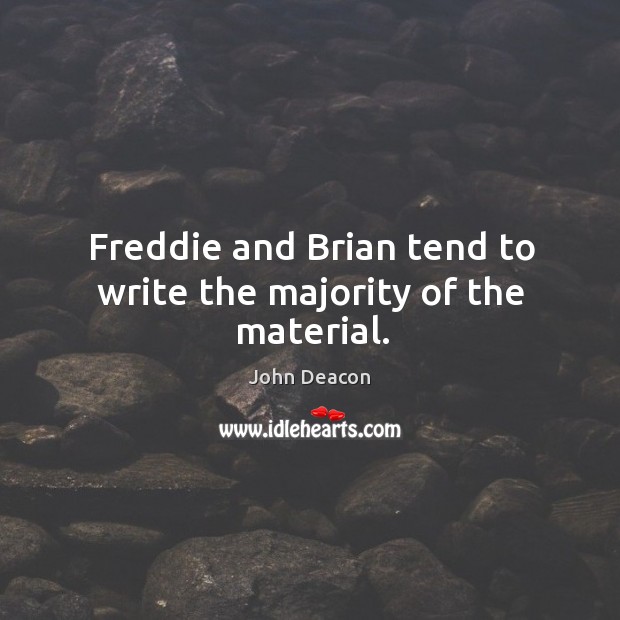 Freddie and brian tend to write the majority of the material. John Deacon Picture Quote