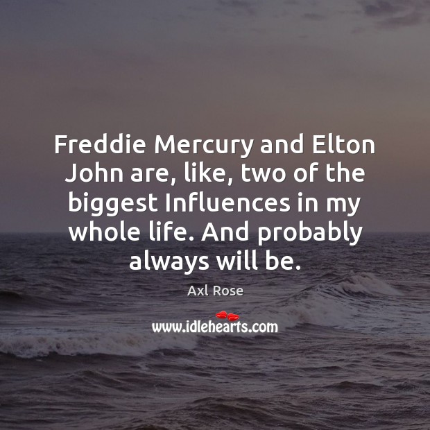 Freddie Mercury and Elton John are, like, two of the biggest Influences Axl Rose Picture Quote