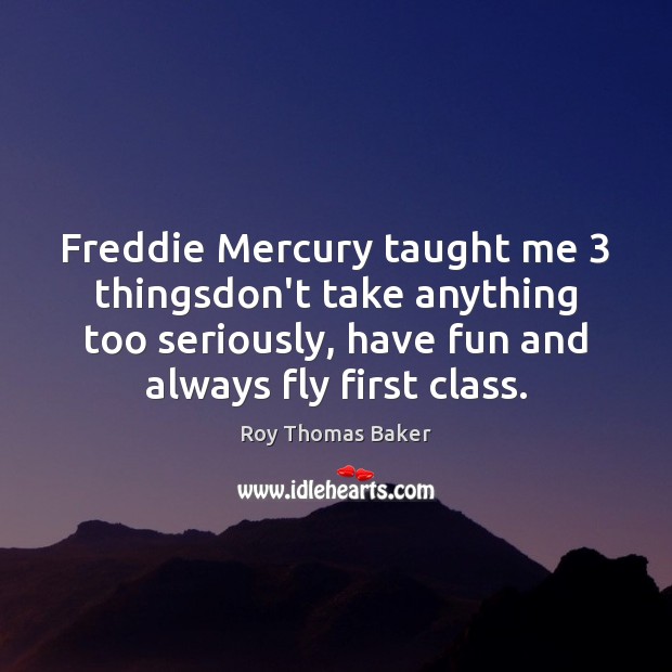 Freddie Mercury taught me 3 thingsdon’t take anything too seriously, have fun and Image