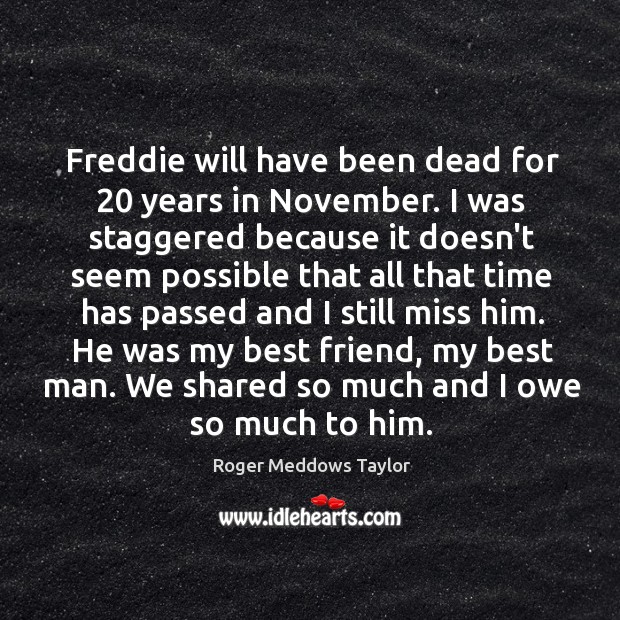 Freddie will have been dead for 20 years in November. I was staggered Image