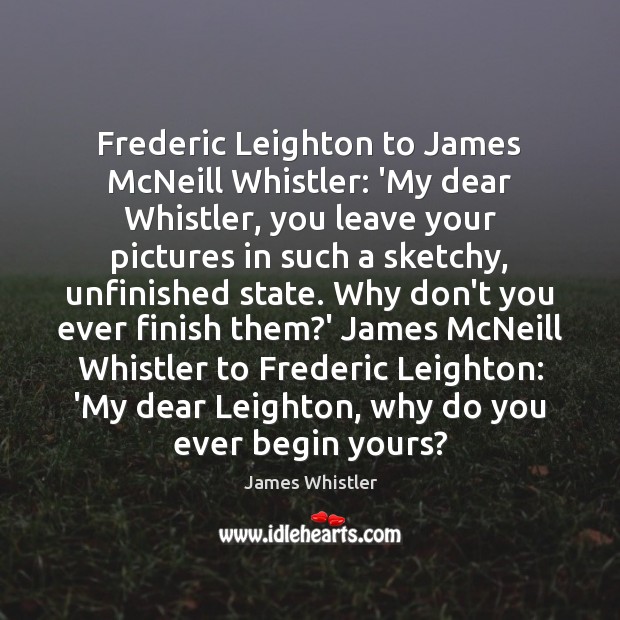 Frederic Leighton to James McNeill Whistler: ‘My dear Whistler, you leave your James Whistler Picture Quote