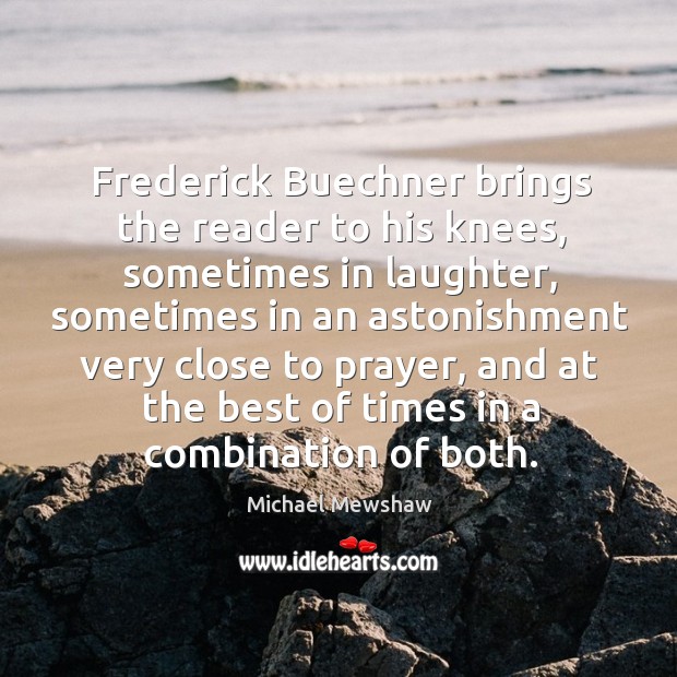 Frederick Buechner brings the reader to his knees, sometimes in laughter, sometimes Michael Mewshaw Picture Quote